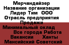 Мерчандайзер › Название организации ­ Лидер Тим, ООО › Отрасль предприятия ­ Продажи › Минимальный оклад ­ 26 000 - Все города Работа » Вакансии   . Ханты-Мансийский,Советский г.